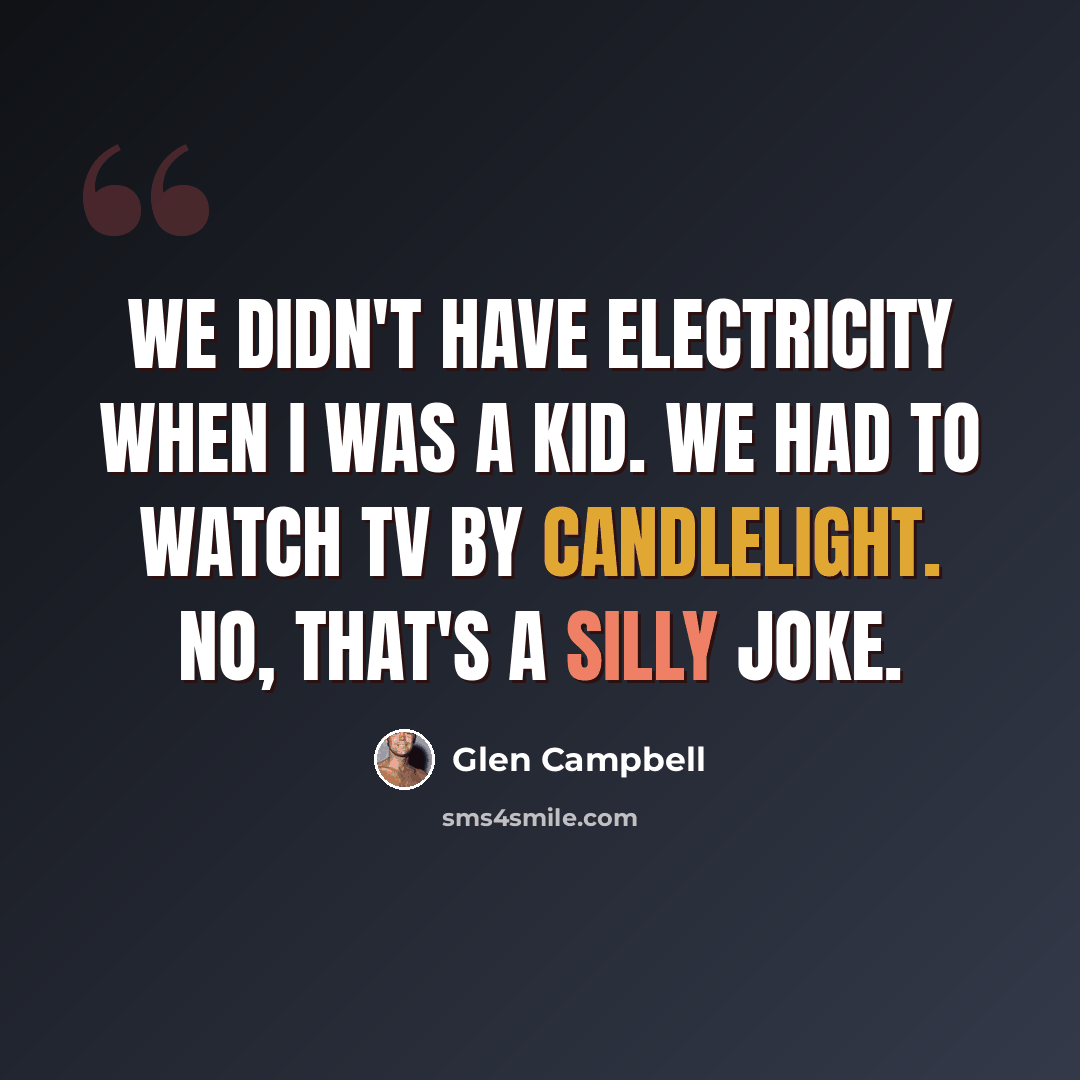 “We didn't have electricity when I was a kid. We had to watch TV by candlelight. No, that's a silly joke.” quote by Glen Campbell