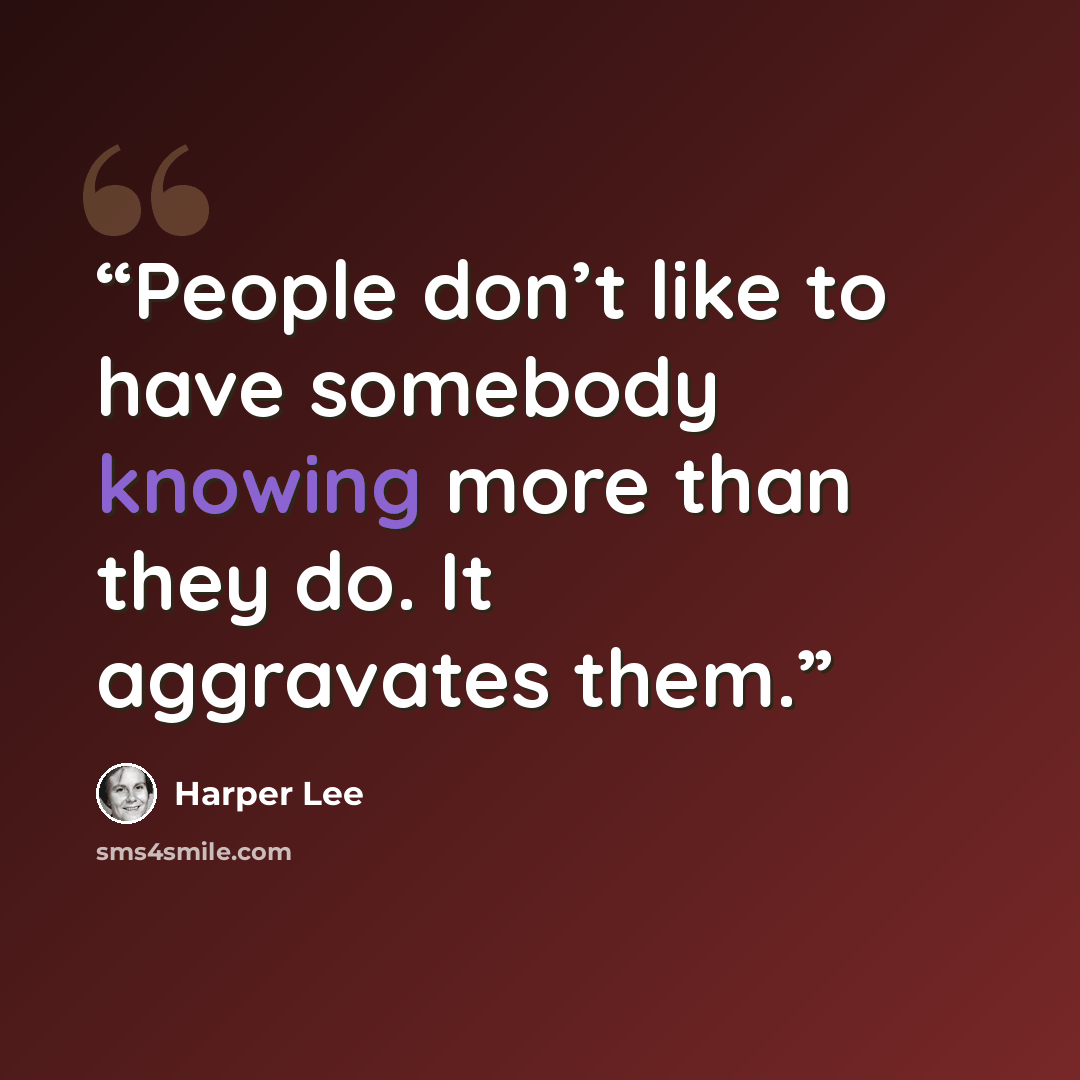 “People don’t like to have somebody knowing more than they do. It aggravates them.” quote by Harper Lee