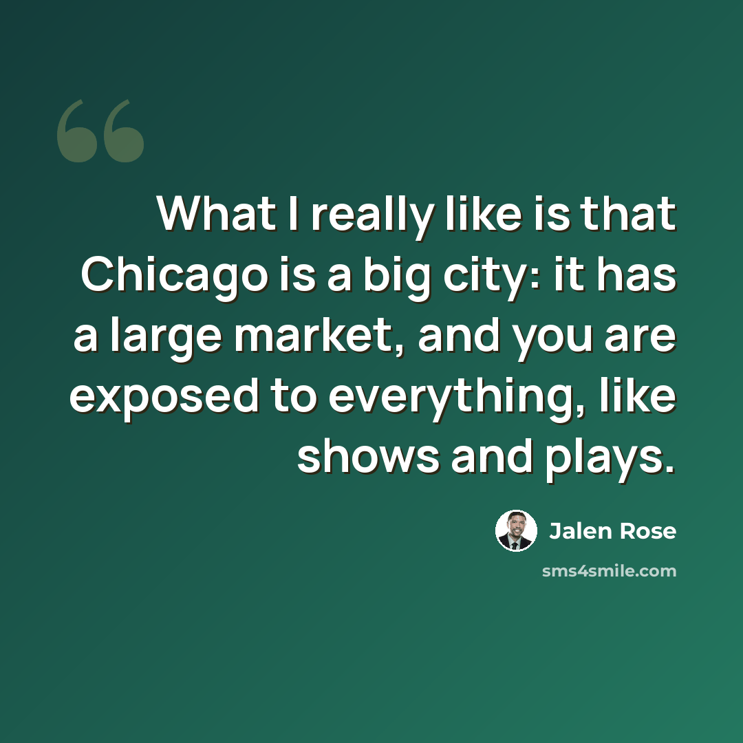 “What I really like is that Chicago is a big city: it has a large market, and you are exposed to everything, like shows and plays.” quote by Jalen Rose