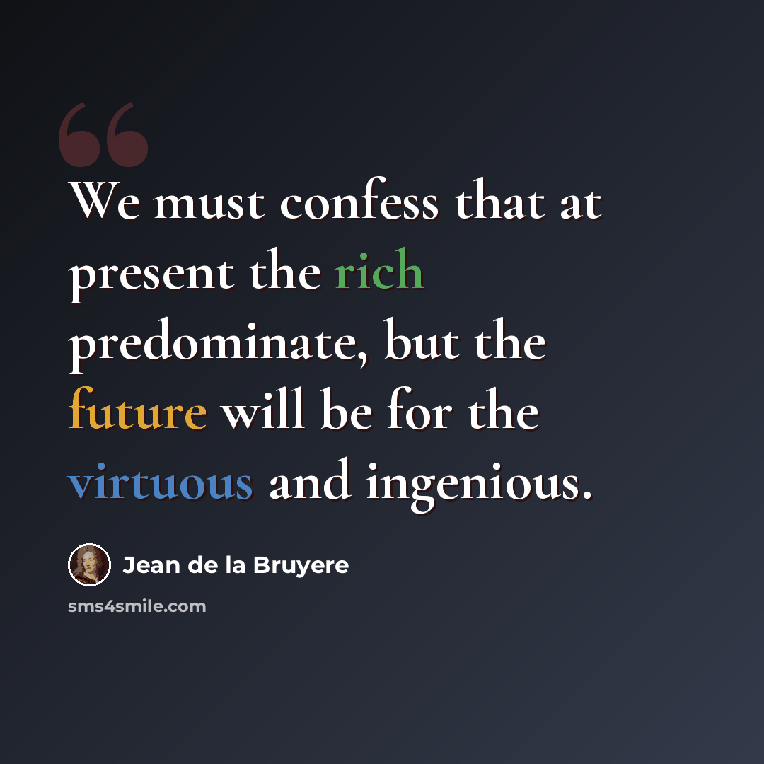“We must confess that at present the rich predominate, but the future will be for the virtuous and ingenious.” quote by Jean de la Bruyere
