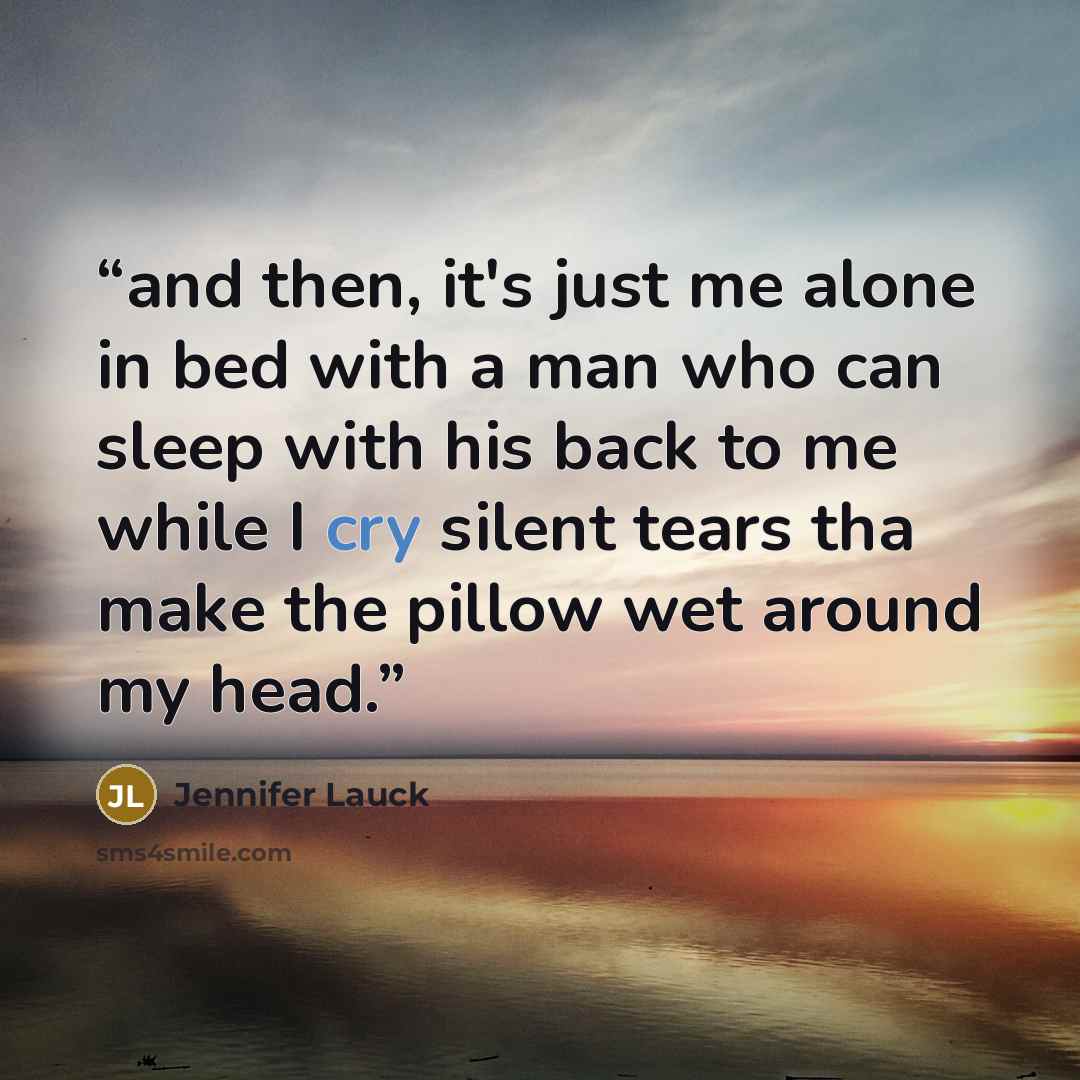 “and then, it's just me alone in bed with a man who can sleep with his back to me while I cry silent tears tha make the pillow wet around my head.” quote by Jennifer Lauck