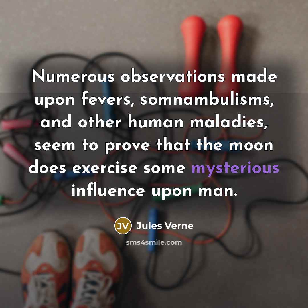 “Numerous observations made upon fevers, somnambulisms, and other human maladies, seem to prove that the moon does exercise some mysterious influence upon man.” quote by Jules Verne