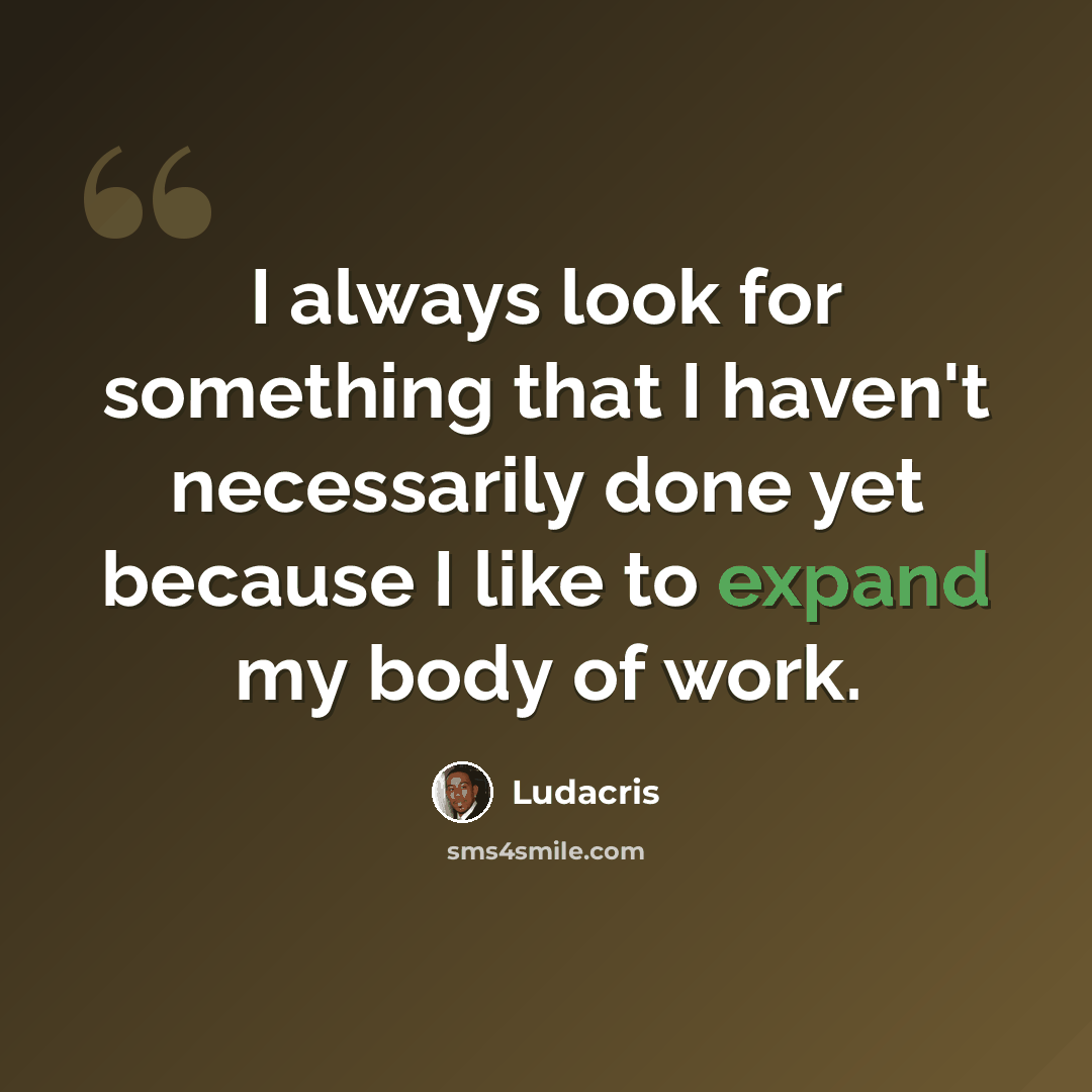 “I always look for something that I haven't necessarily done yet because I like to expand my body of work.” quote by Ludacris