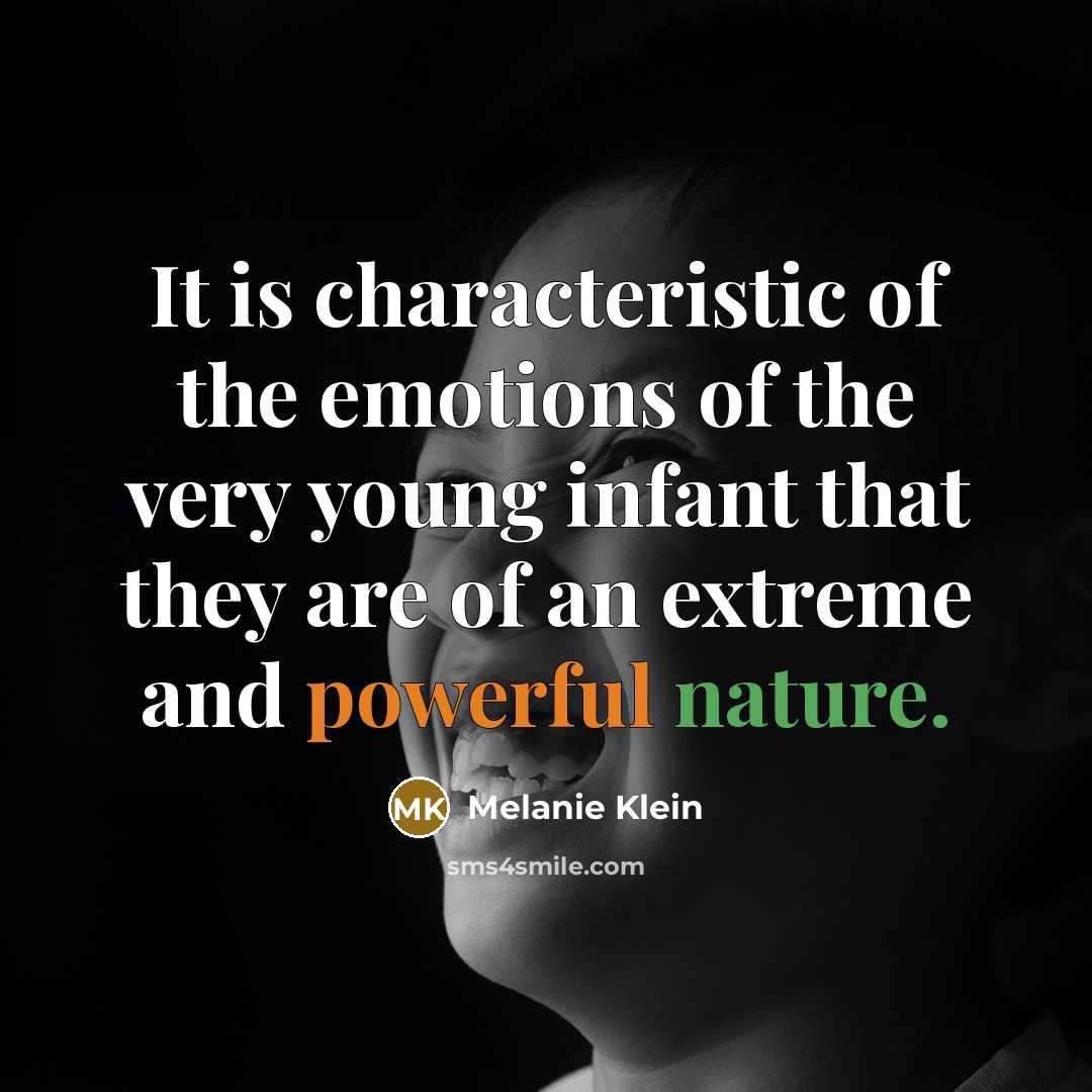 “It is characteristic of the emotions of the very young infant that they are of an extreme and powerful nature.” quote by Melanie Klein