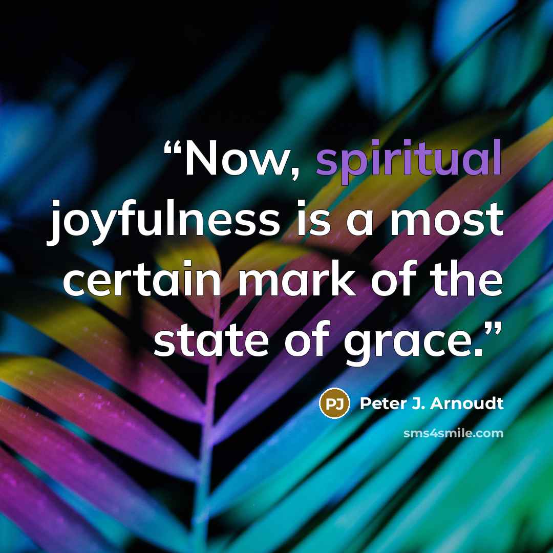 “Now, spiritual joyfulness is a most certain mark of the state of grace.” quote by Peter J. Arnoudt