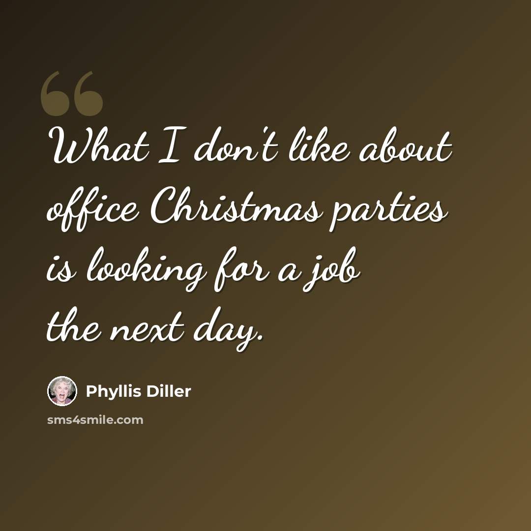 “What I don't like about office Christmas parties is looking for a job the next day.” quote by Phyllis Diller