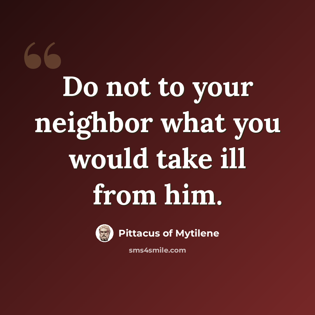 “Do not to your neighbor what you would take ill from him.” quote by Pittacus of Mytilene
