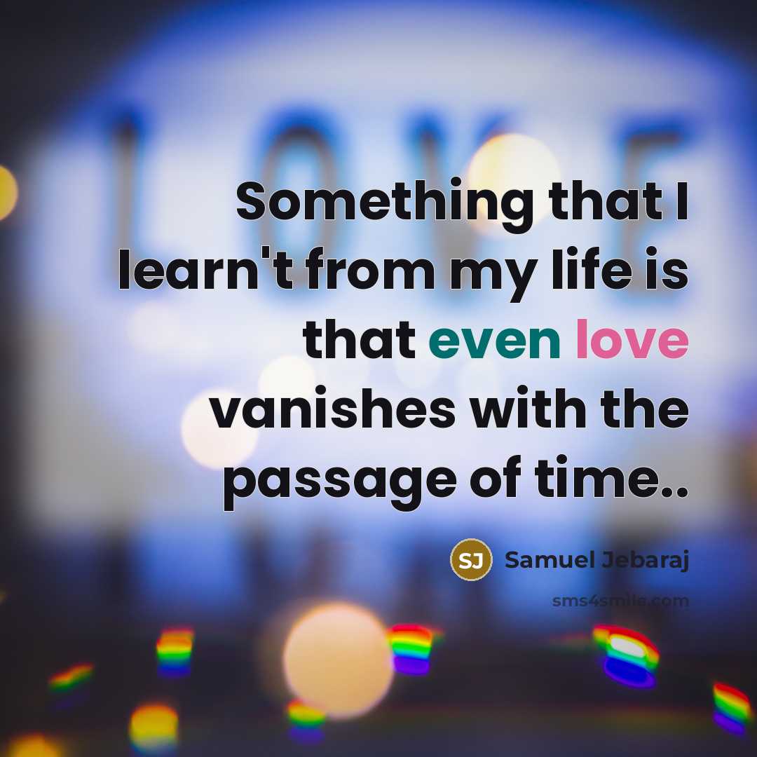 “Something that I learn't from my life is that even love vanishes with the passage of time..” quote by Samuel Jebaraj