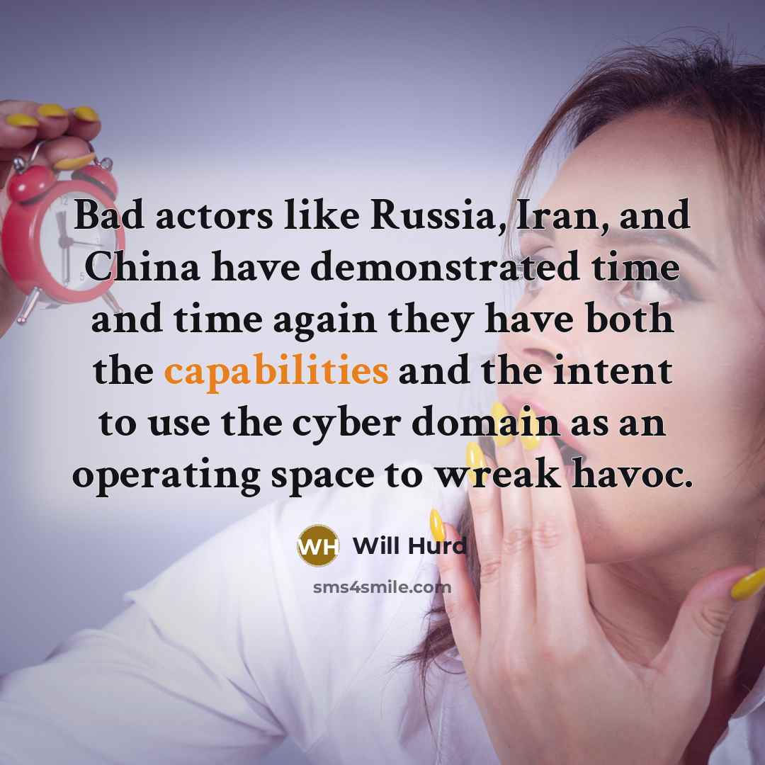 “Bad actors like Russia, Iran, and China have demonstrated time and time again they have both the capabilities and the intent to use the cyber domain as an operating space to wreak havoc.” quote by Will Hurd