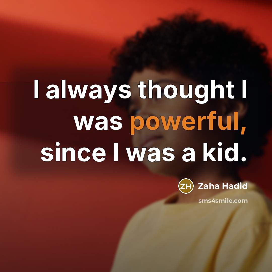 “I always thought I was powerful, since I was a kid.” quote by Zaha Hadid