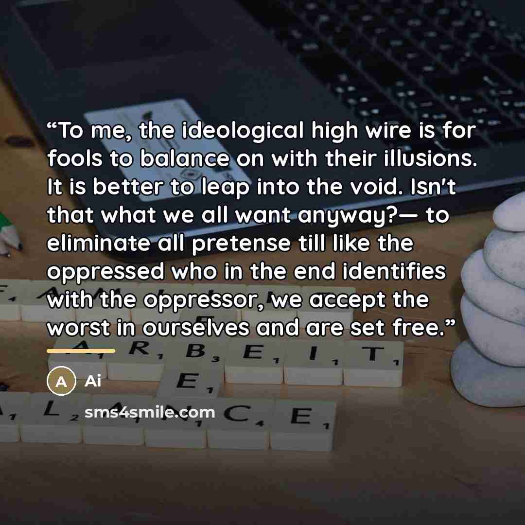 “To me, the ideological high wire is for fools to balance on with their illusions. It is better to leap into the void. Isn't that what we all want anyway?— to eliminate all pretense till like the oppressed who in the end identifies with the oppressor, we accept the worst in ourselves and are set…” quote by Ai