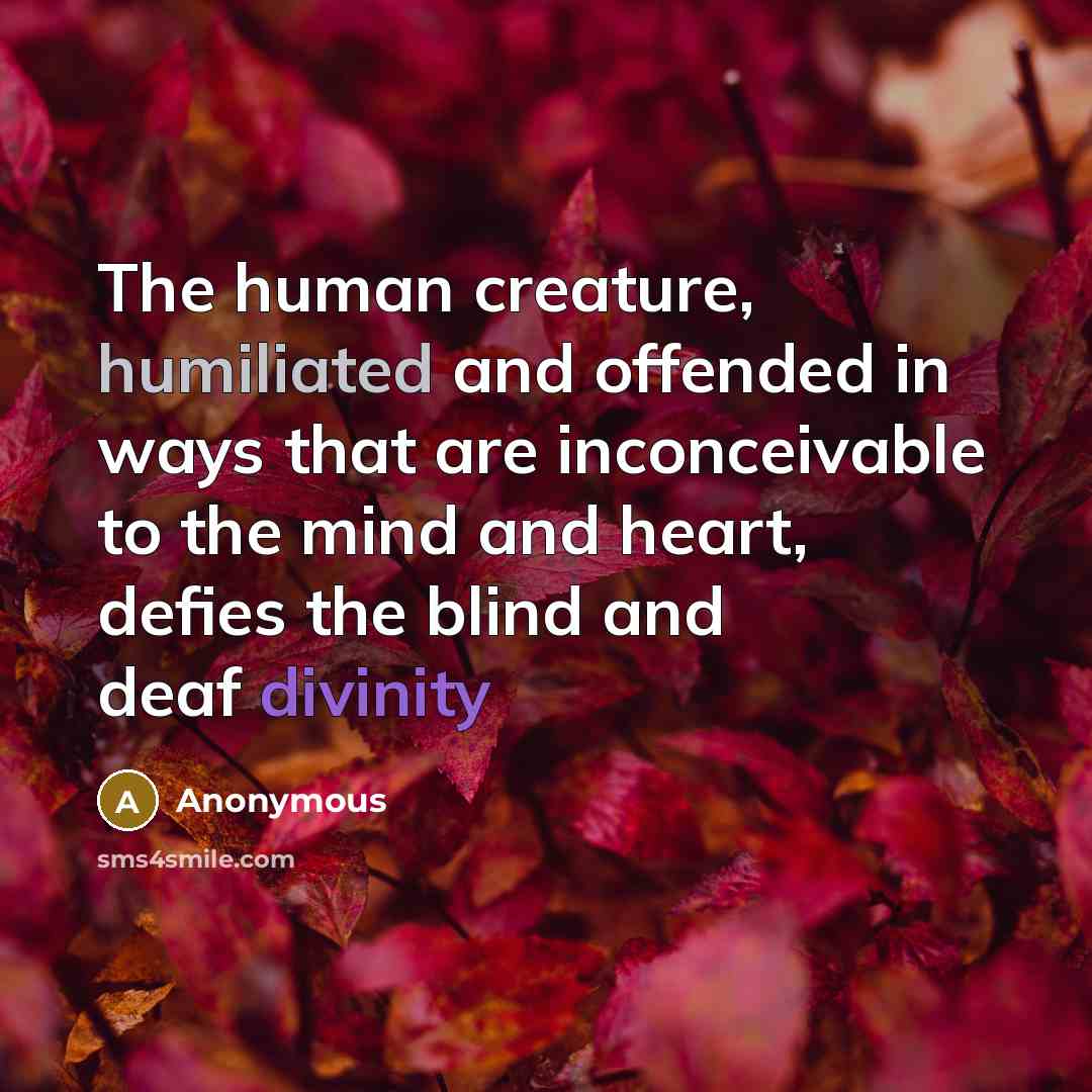 “The human creature, humiliated and offended in ways that are inconceivable to the mind and heart, defies the blind and deaf divinity” quote by Anonymous