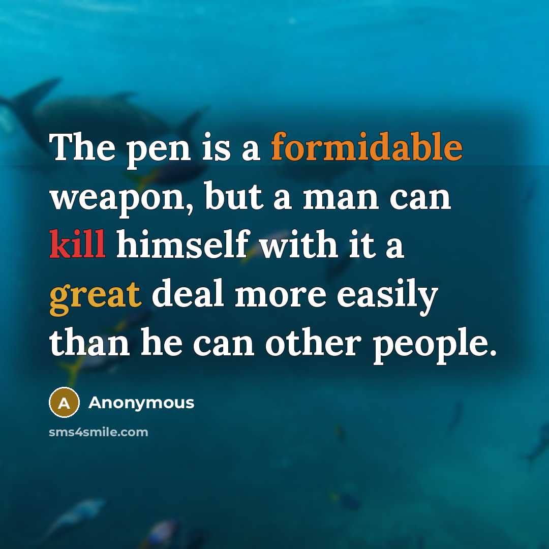 “The pen is a formidable weapon, but a man can kill himself with it a great deal more easily than he can other people.” quote by Anonymous