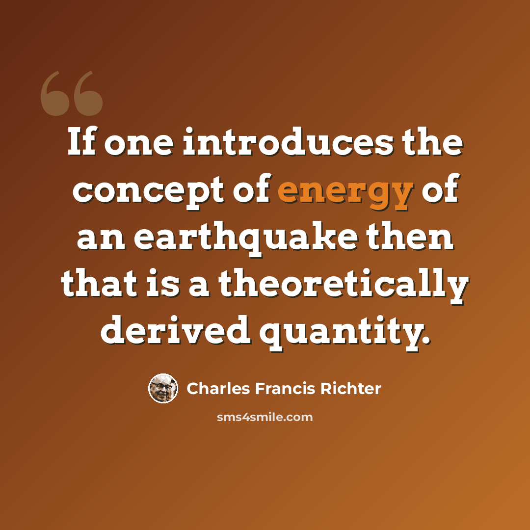 “If one introduces the concept of energy of an earthquake then that is a theoretically derived quantity.” quote by Charles Francis Richter