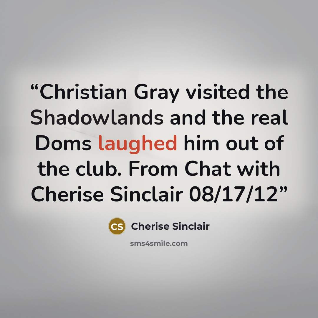 “Christian Gray visited the Shadowlands and the real Doms laughed him out of the club. From Chat with Cherise Sinclair 08/17/12” quote by Cherise Sinclair