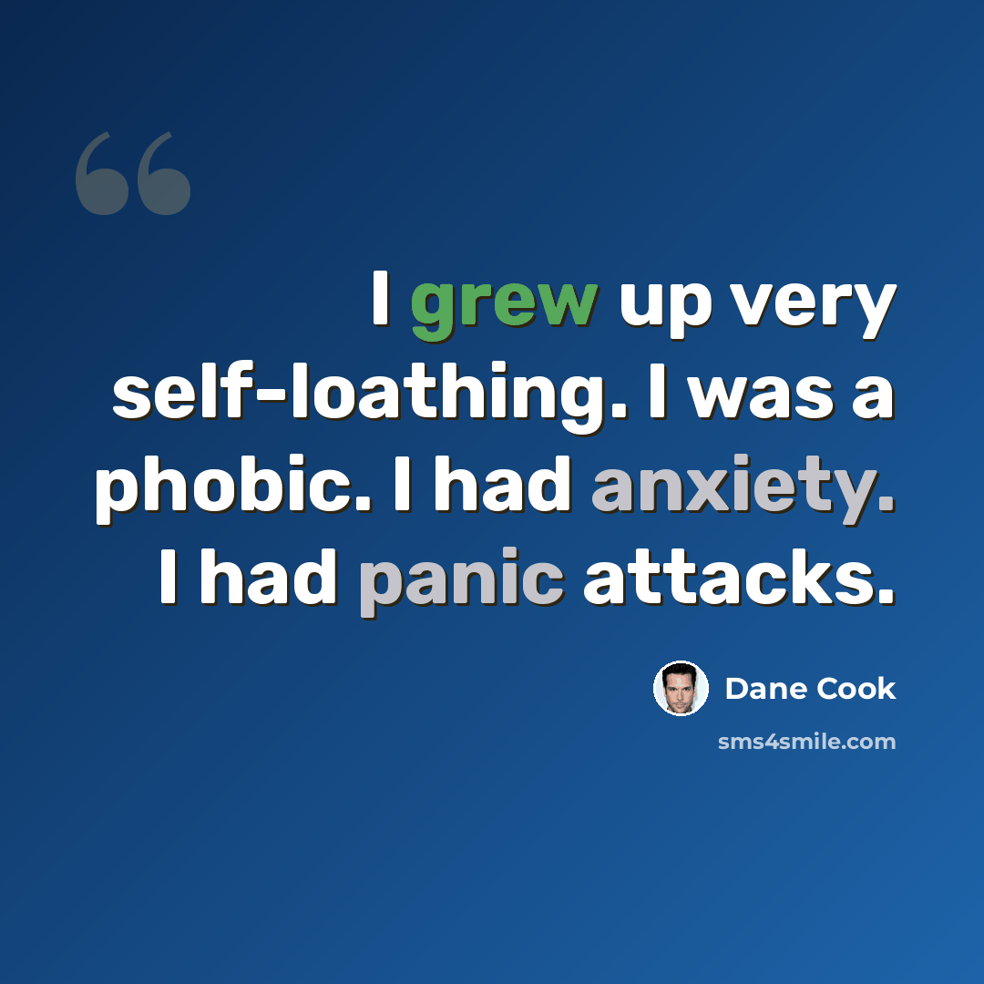 “I grew up very self-loathing. I was a phobic. I had anxiety. I had panic attacks.” quote by Dane Cook