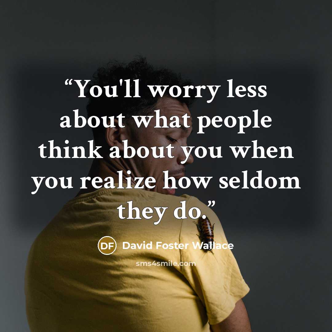 “You'll worry less about what people think about you when you realize how seldom they do.” quote by David Foster Wallace