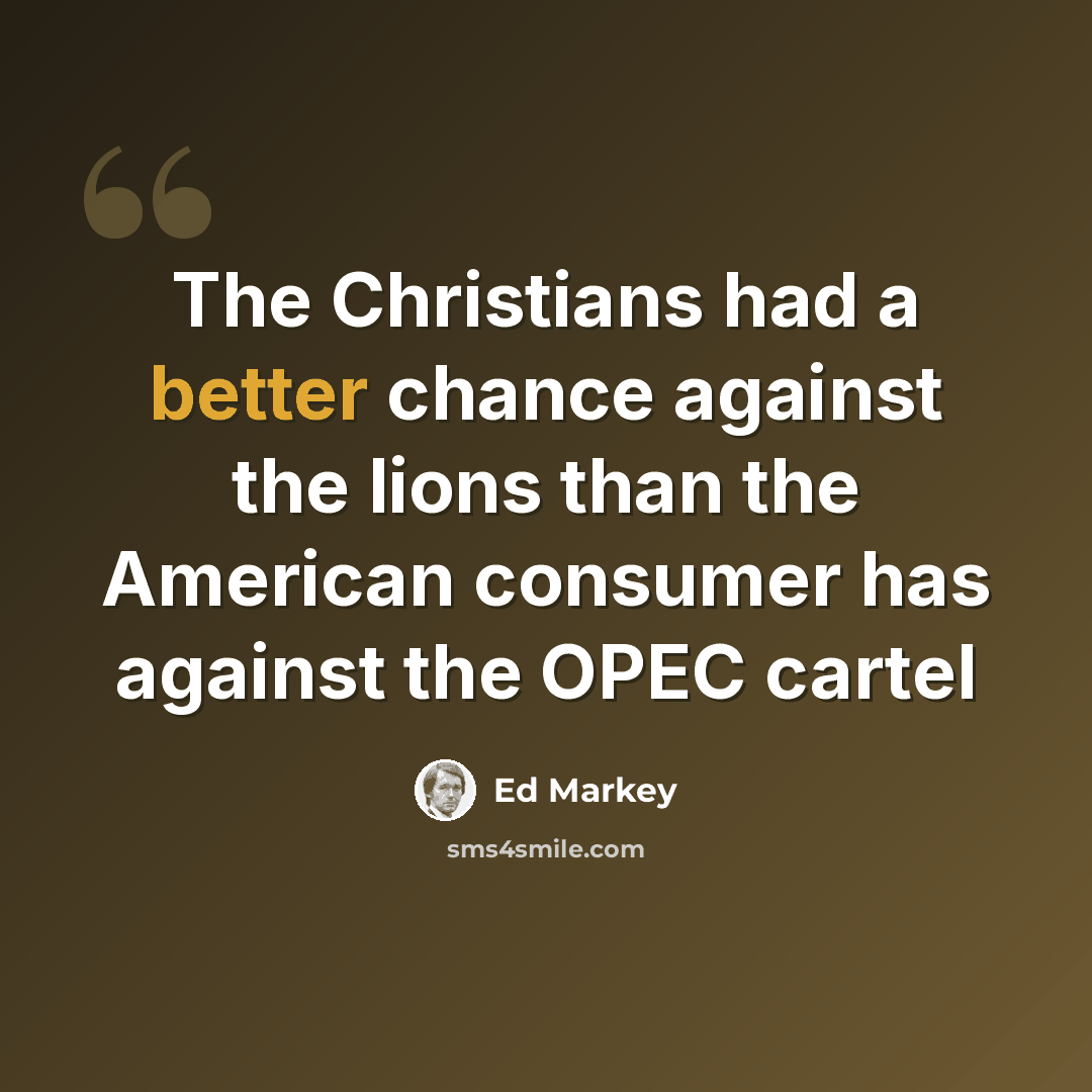 “The Christians had a better chance against the lions than the American consumer has against the OPEC cartel” quote by Ed Markey