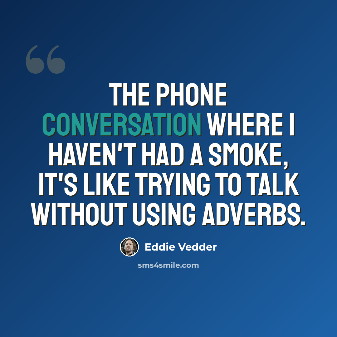 “The phone conversation where I haven't had a smoke, it's like trying to talk without using adverbs.” quote by Eddie Vedder