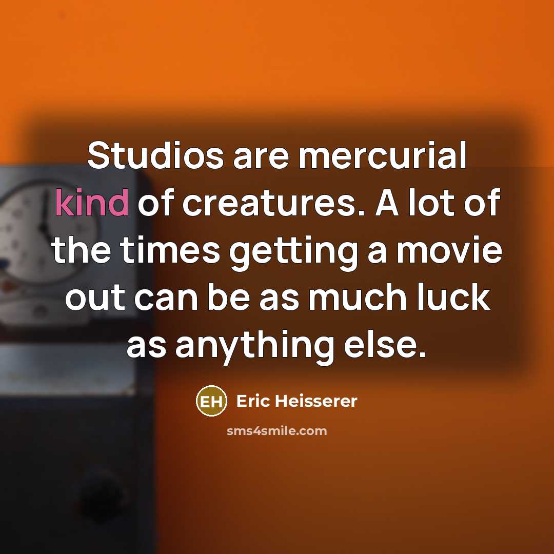 “Studios are mercurial kind of creatures. A lot of the times getting a movie out can be as much luck as anything else.” quote by Eric Heisserer
