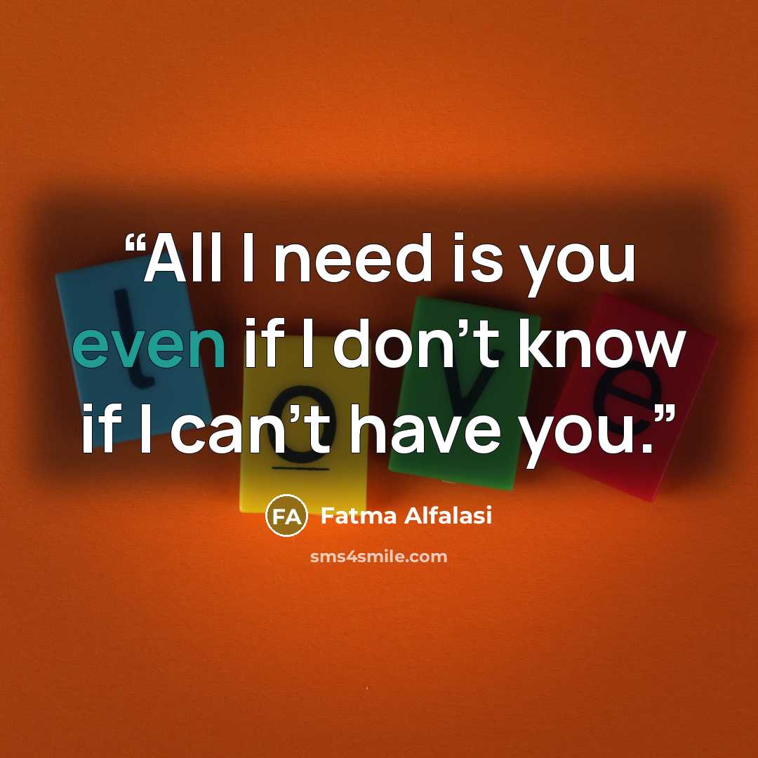 “All I need is you even if I don't know if I can't have you.” quote by Fatma Alfalasi