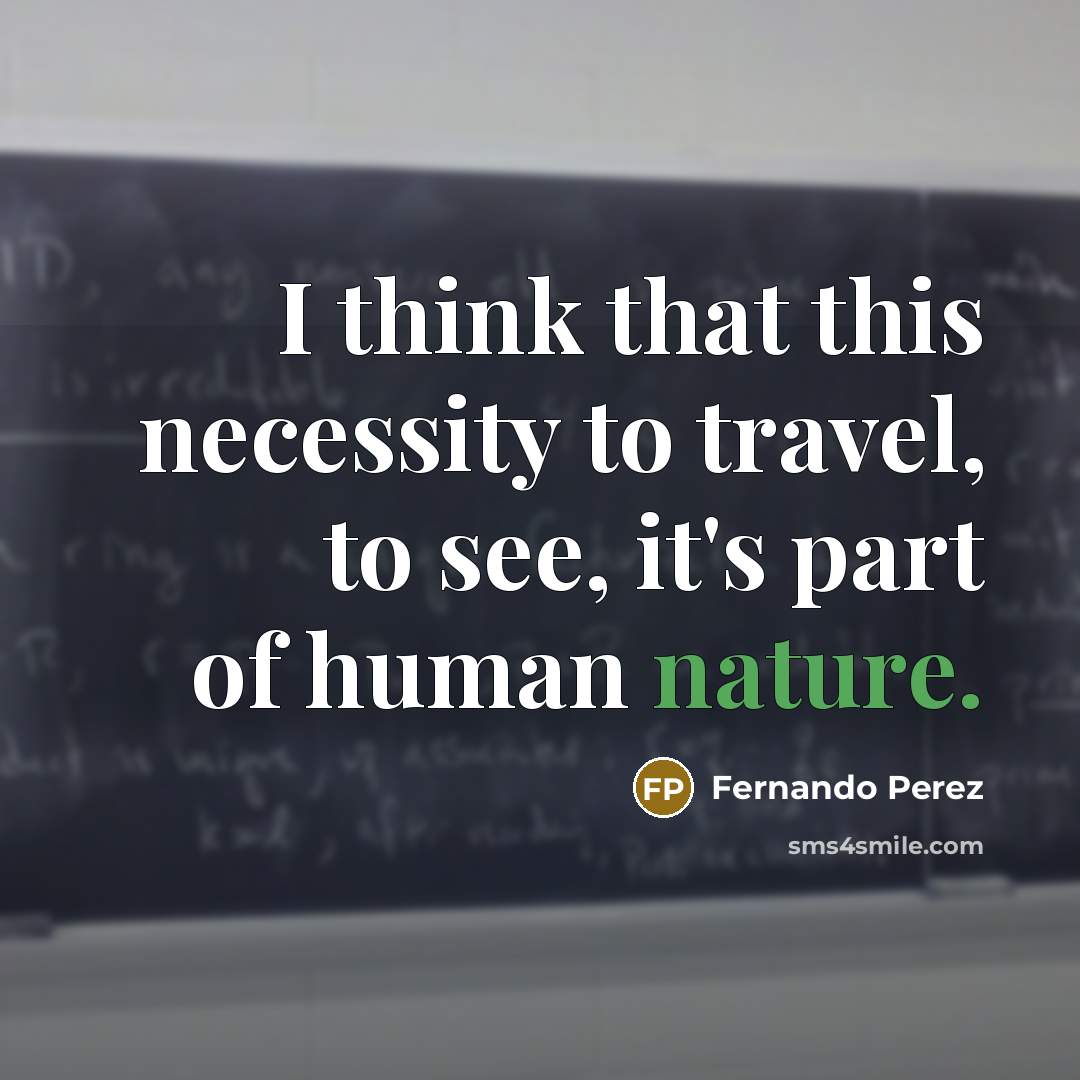 “I think that this necessity to travel, to see, it's part of human nature.” quote by Fernando Perez