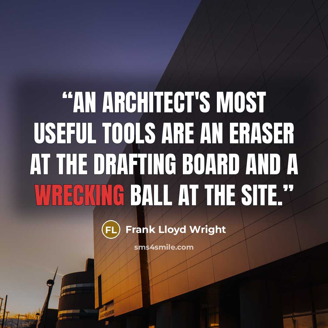 “An architect's most useful tools are an eraser at the drafting board and a wrecking ball at the site.” quote by Frank Lloyd Wright