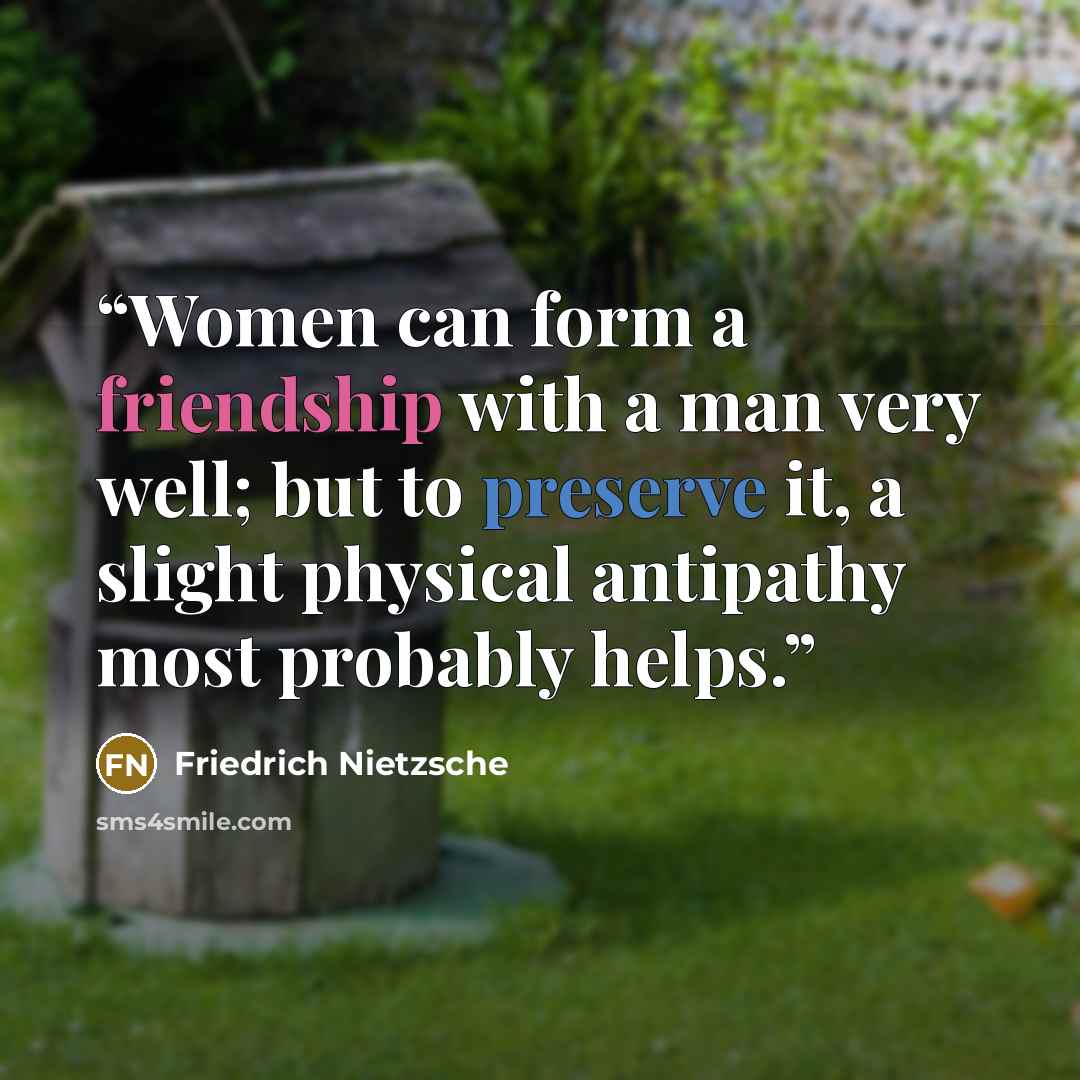 “Women can form a friendship with a man very well; but to preserve it, a slight physical antipathy most probably helps.” quote by Friedrich Nietzsche