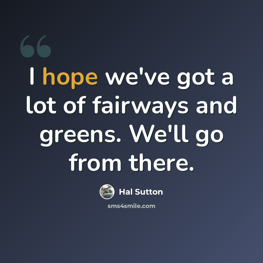 “I hope we've got a lot of fairways and greens. We'll go from there.” quote by Hal Sutton