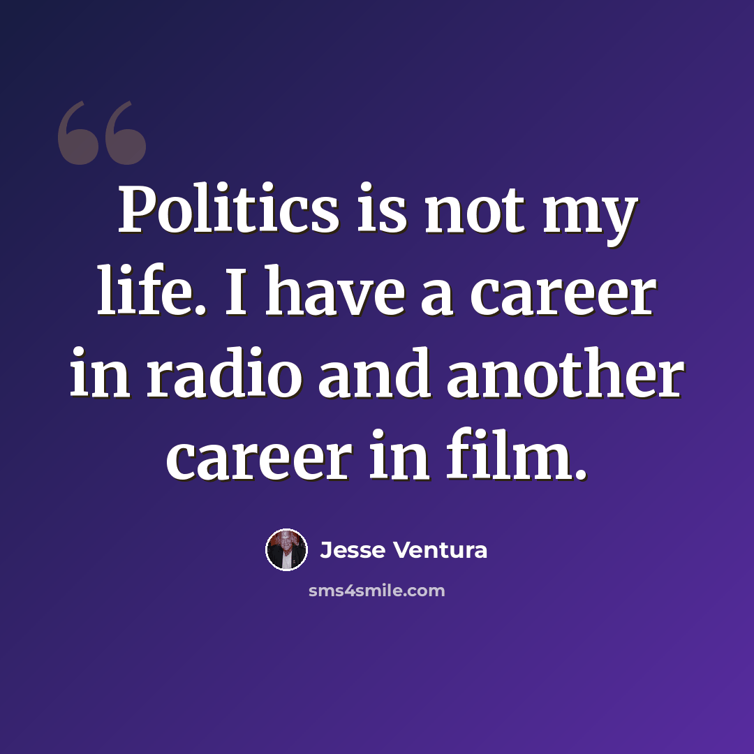 “Politics is not my life. I have a career in radio and another career in film.” quote by Jesse Ventura