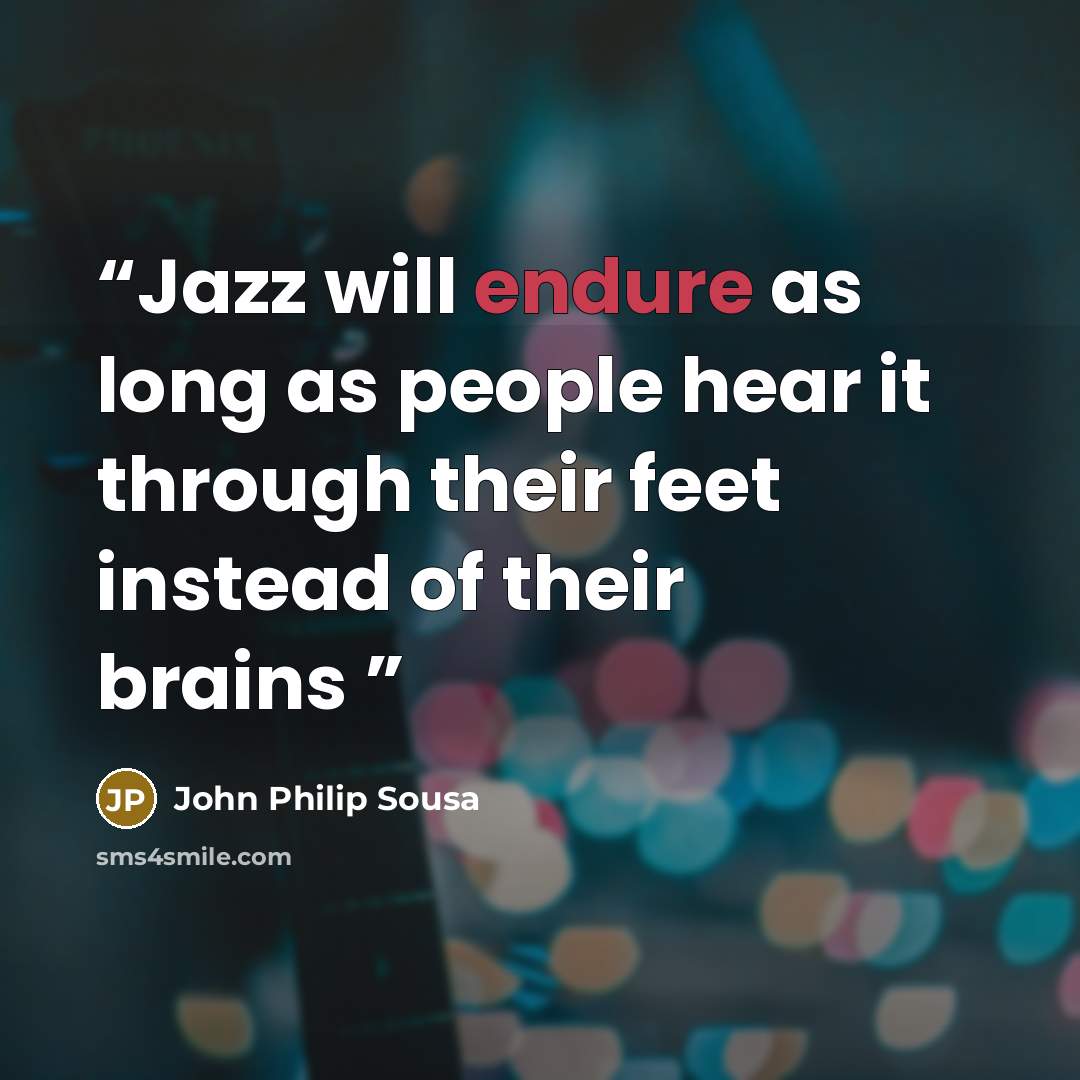 “Jazz will endure as long as people hear it through their feet instead of their brains” quote by John Philip Sousa