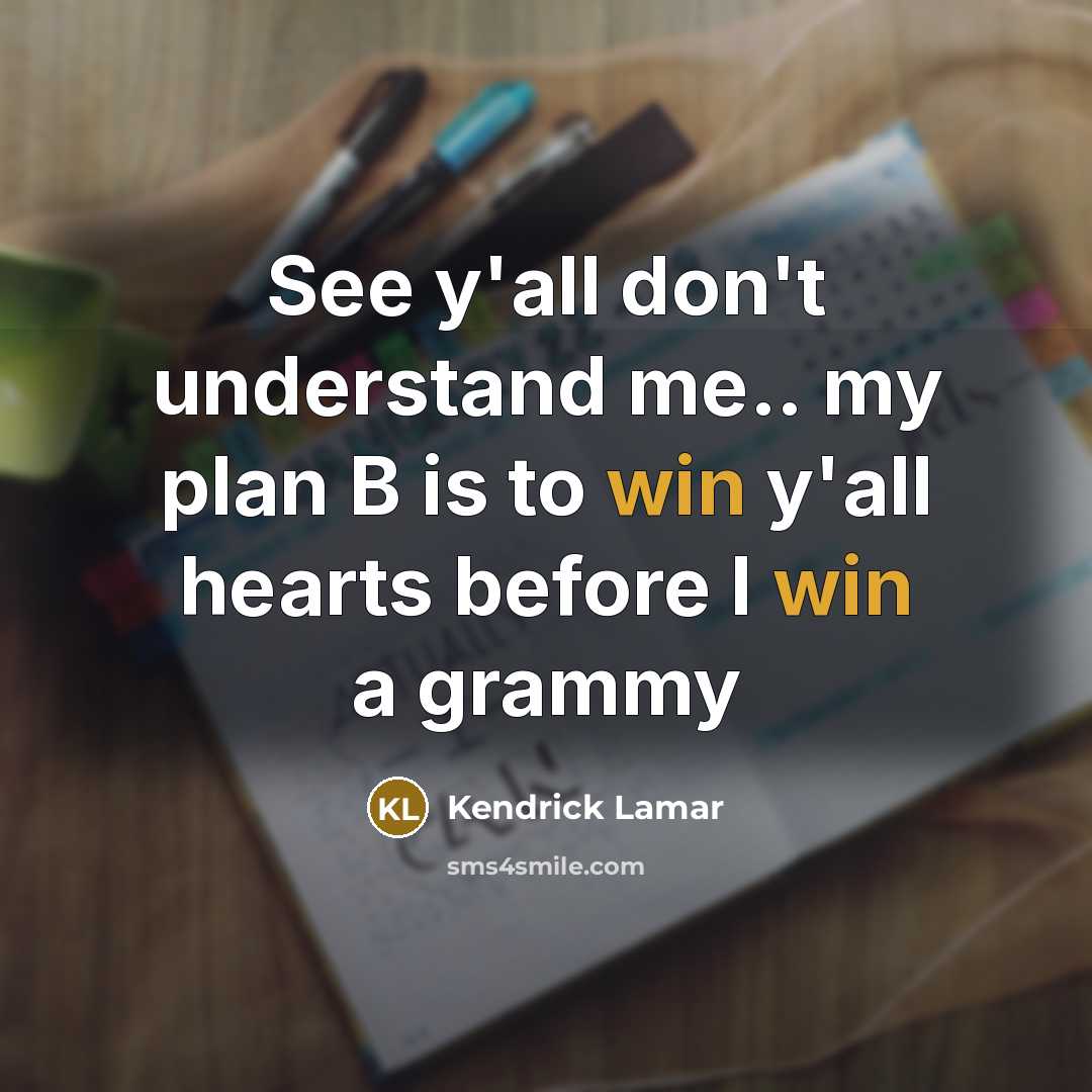 “See y'all don't understand me.. my plan B is to win y'all hearts before I win a grammy” quote by Kendrick Lamar