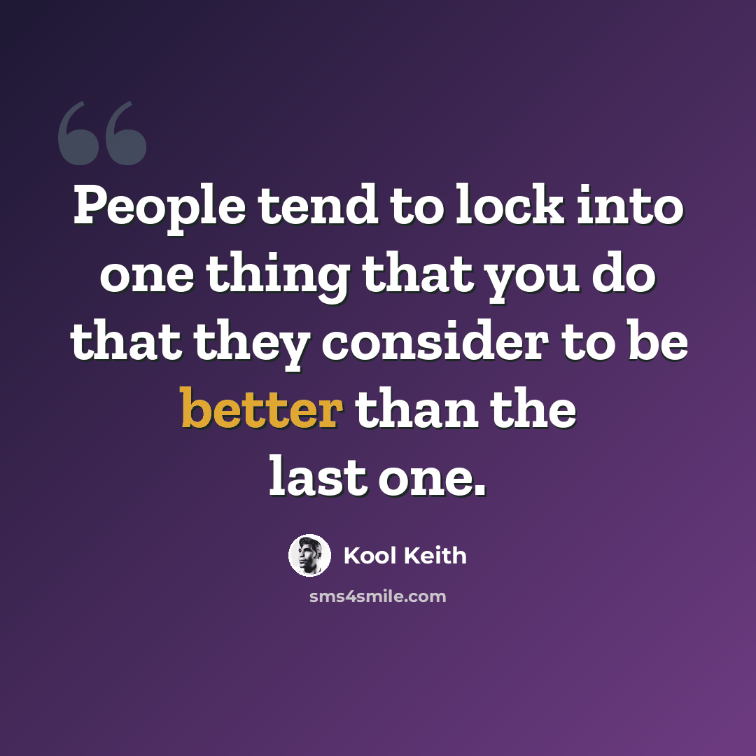 “People tend to lock into one thing that you do that they consider to be better than the last one.” quote by Kool Keith