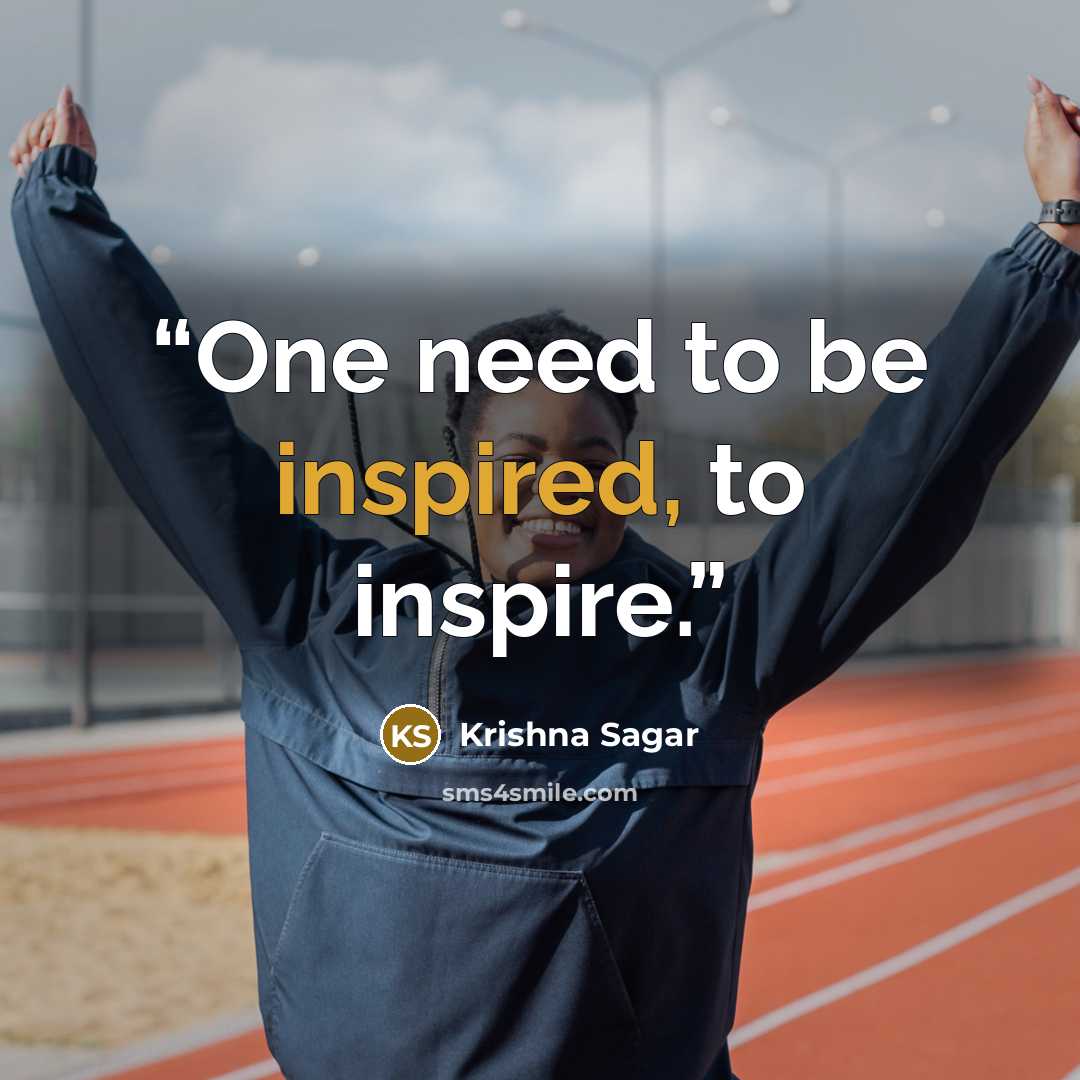 “One need to be inspired, to inspire.” quote by Krishna Sagar