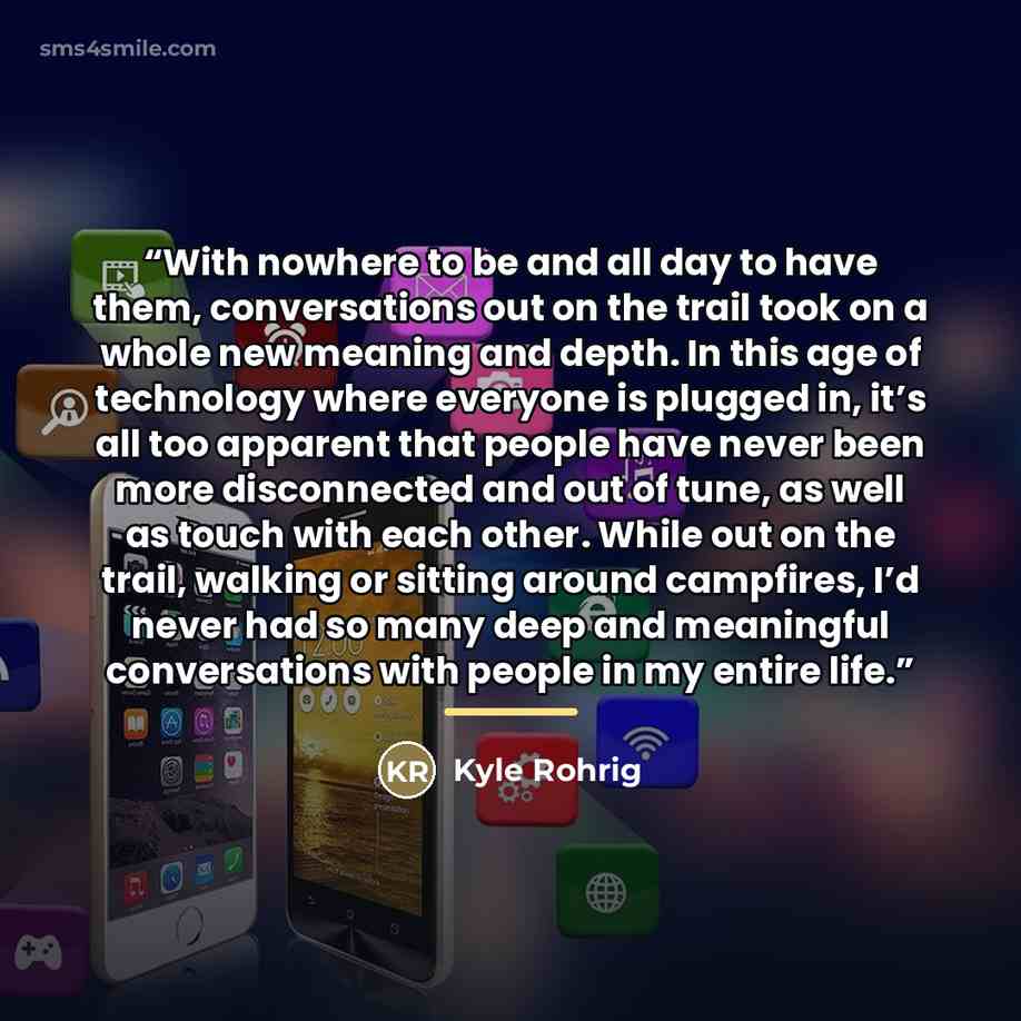 “With nowhere to be and all day to have them, conversations out on the trail took on a whole new meaning and depth. In this age of technology where everyone is plugged in, it’s all too apparent that people have never been more disconnected and out of tune, as well as touch with each other. While…” quote by Kyle Rohrig