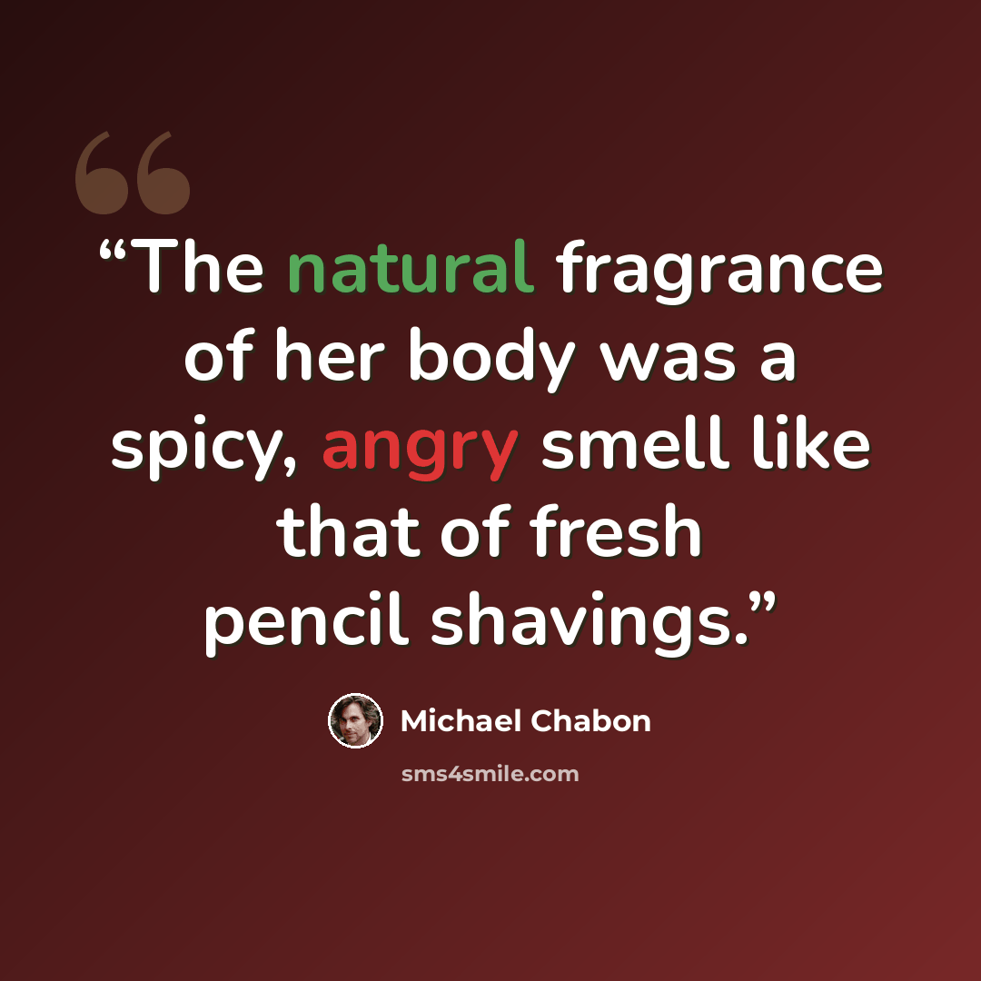 “The natural fragrance of her body was a spicy, angry smell like that of fresh pencil shavings.” quote by Michael Chabon
