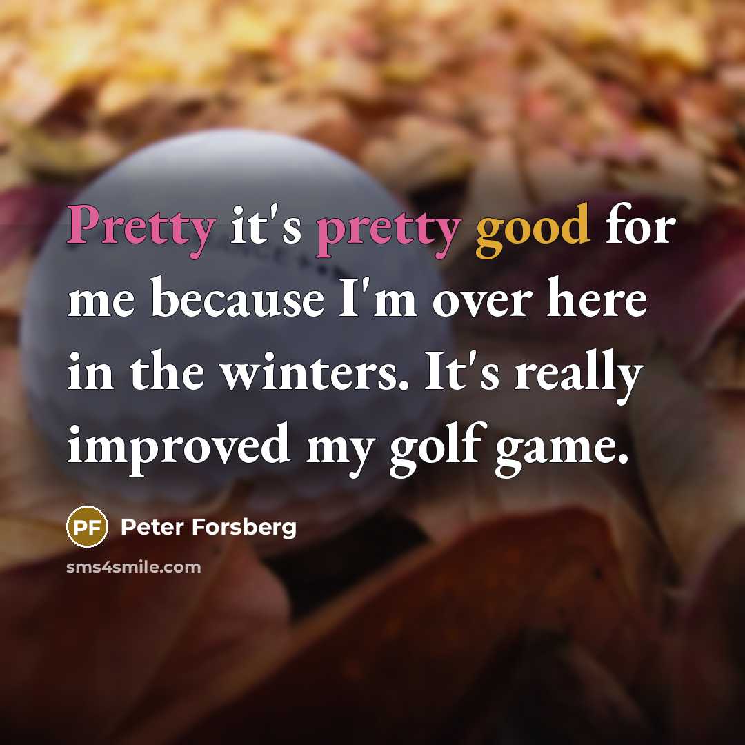 “Pretty it's pretty good for me because I'm over here in the winters. It's really improved my golf game.” quote by Peter Forsberg