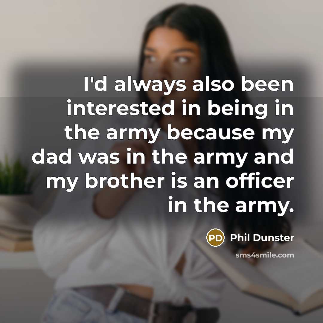 “I'd always also been interested in being in the army because my dad was in the army and my brother is an officer in the army.” quote by Phil Dunster