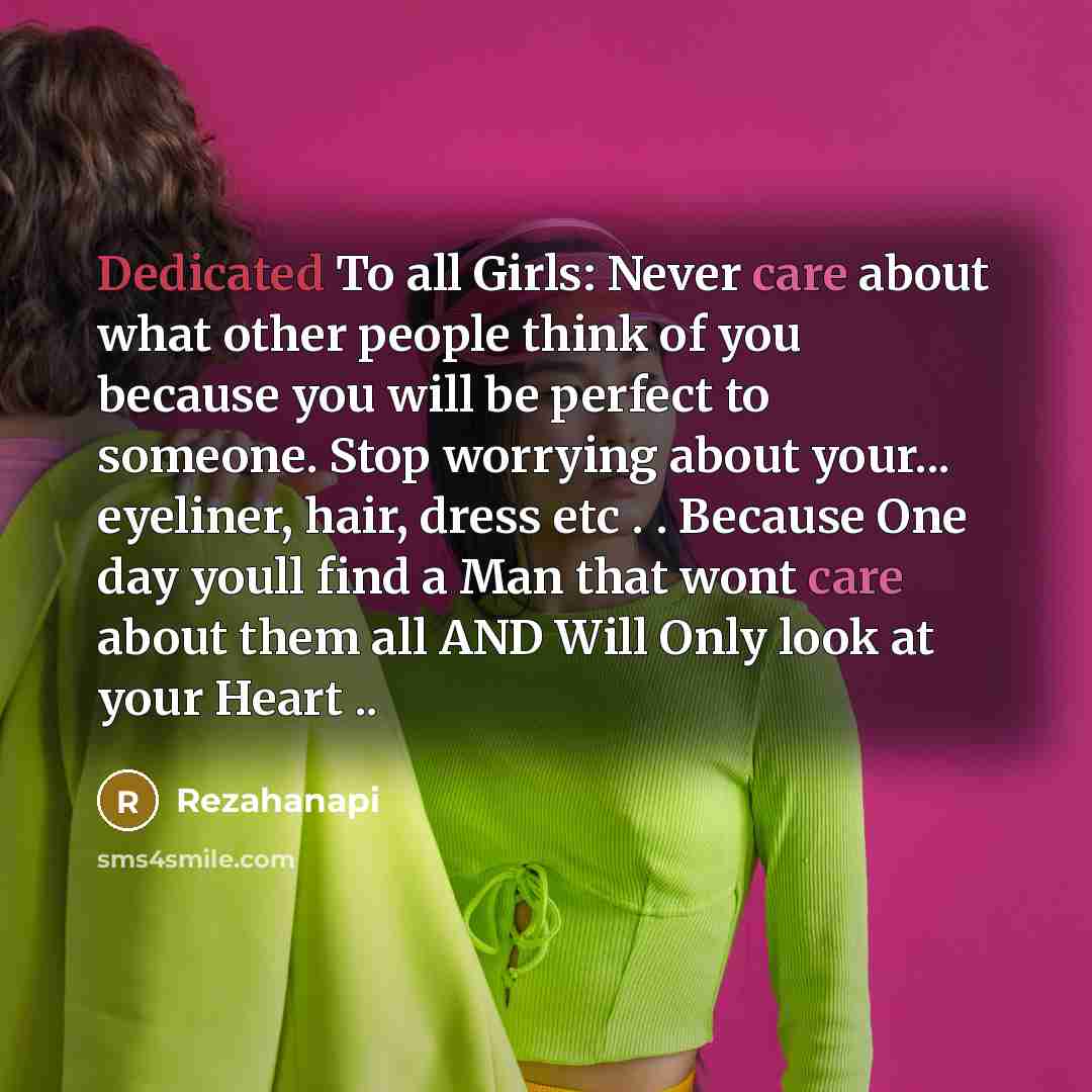 “Dedicated To all Girls: Never care about what other people think of you because you will be perfect to someone. Stop worrying about your... eyeliner, hair, dress etc . . Because One day youll find a Man that wont care about them all AND Will Only look at your Heart ..” quote by Rezahanapi