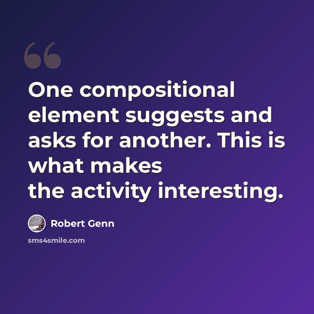 “One compositional element suggests and asks for another. This is what makes the activity interesting.” quote by Robert Genn