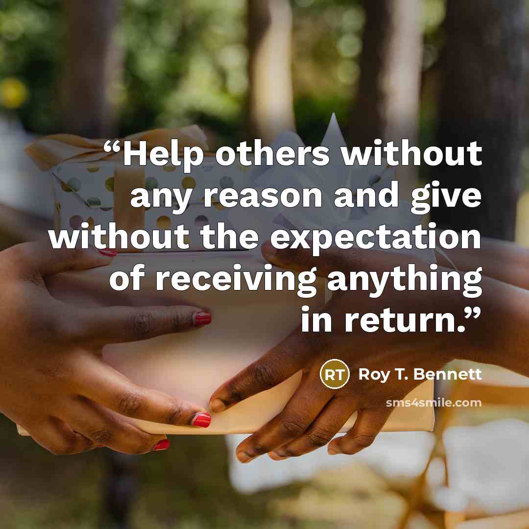 “Help others without any reason and give without the expectation of receiving anything in return.” quote by Roy T. Bennett