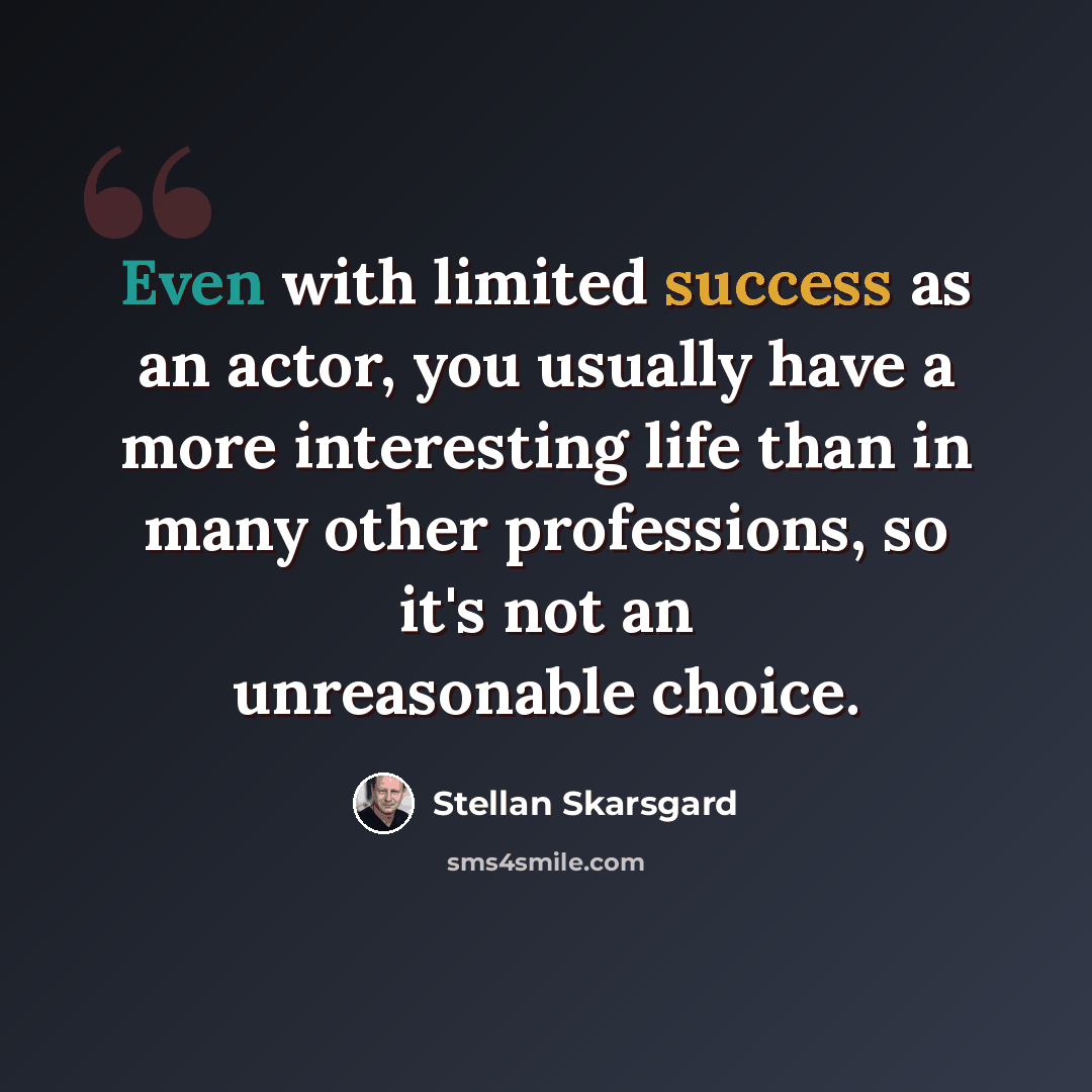 “Even with limited success as an actor, you usually have a more interesting life than in many other professions, so it's not an unreasonable choice.” quote by Stellan Skarsgard