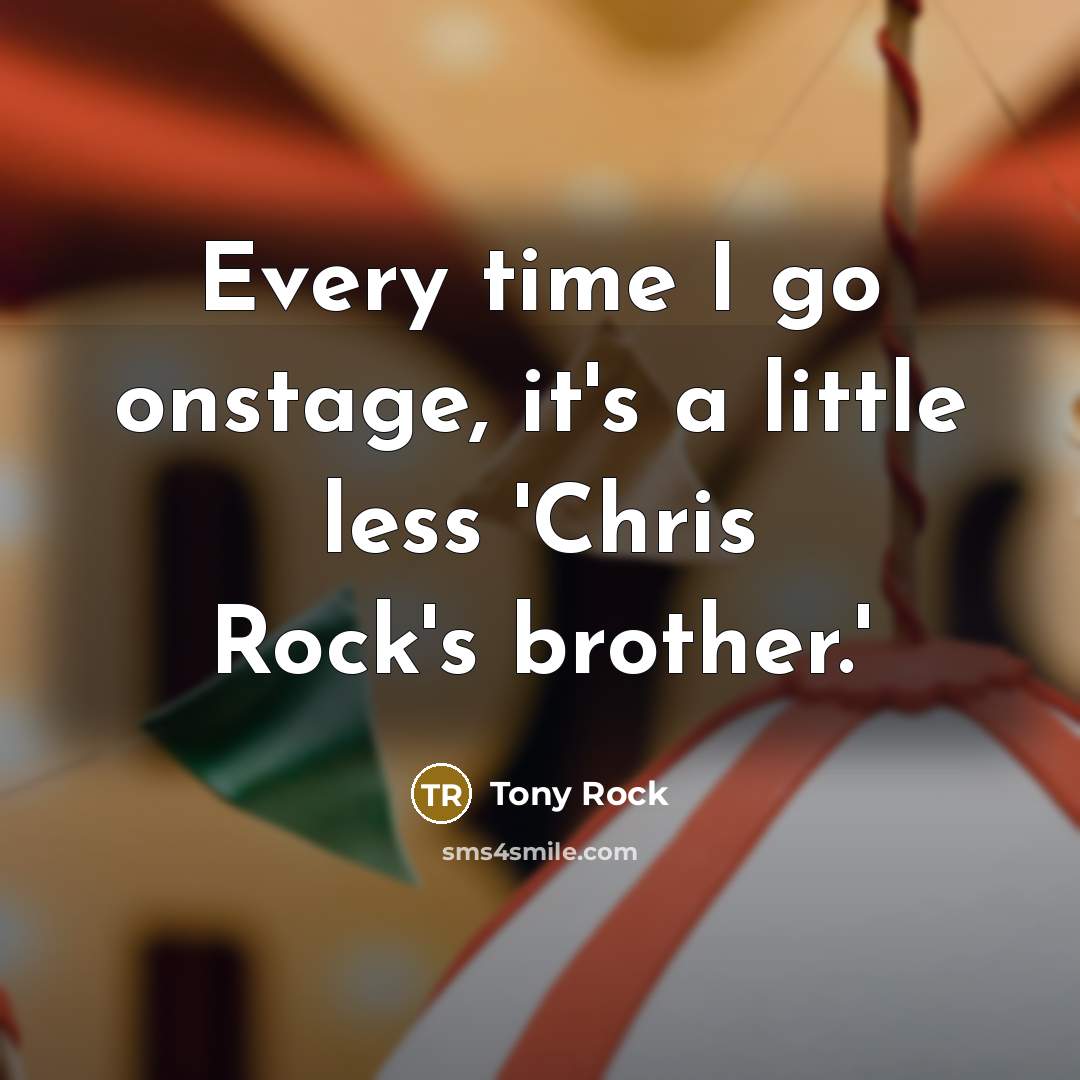 “Every time I go onstage, it's a little less 'Chris Rock's brother.'” quote by Tony Rock