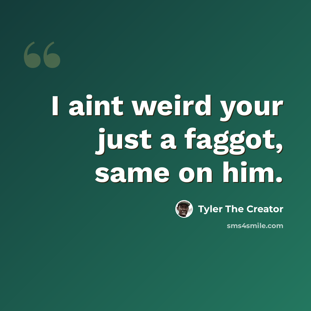 “I aint weird your just a faggot, same on him.” quote by Tyler The Creator