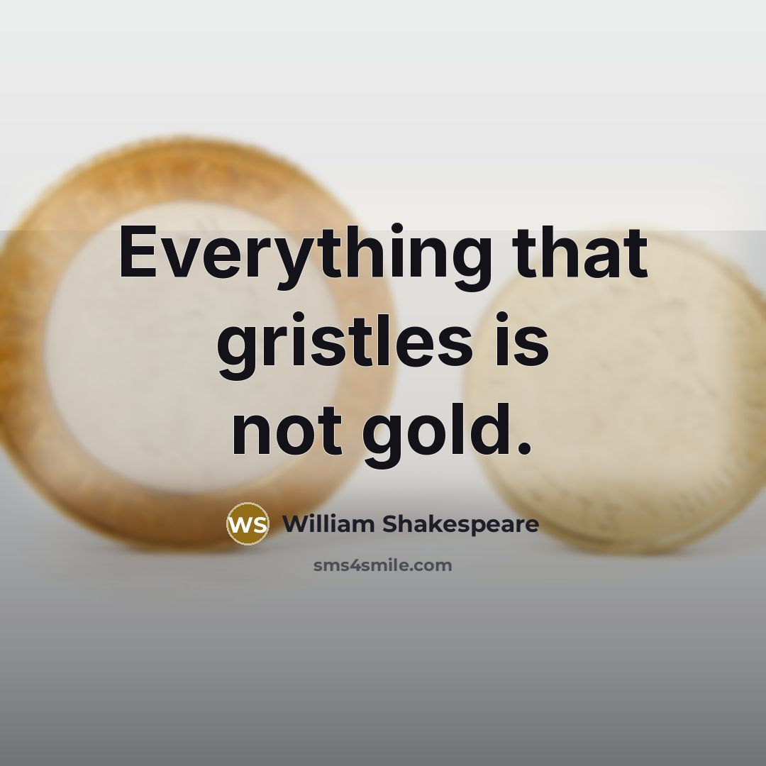 “Everything that gristles is not gold.” quote by William Shakespeare