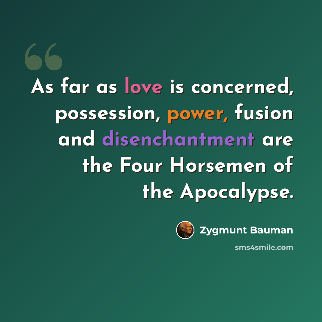 “As far as love is concerned, possession, power, fusion and disenchantment are the Four Horsemen of the Apocalypse.” quote by Zygmunt Bauman