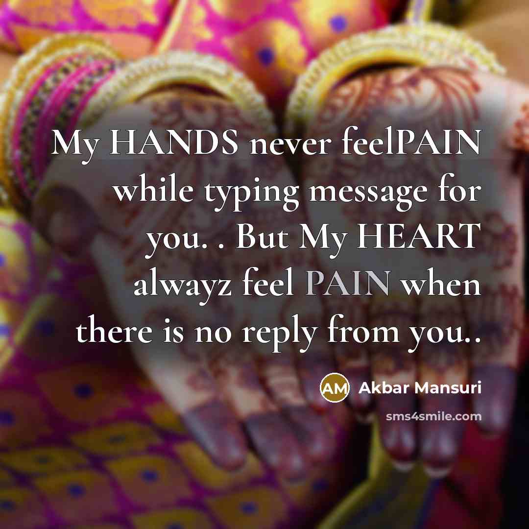 “My HANDS never feelPAIN while typing message for you. . But My HEART alwayz feel PAIN when there is no reply from you..” quote by Akbar Mansuri