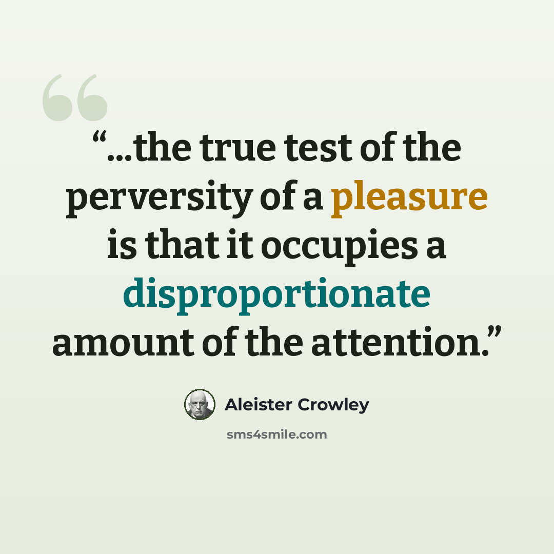 “...the true test of the perversity of a pleasure is that it occupies a disproportionate amount of the attention.” quote by Aleister Crowley