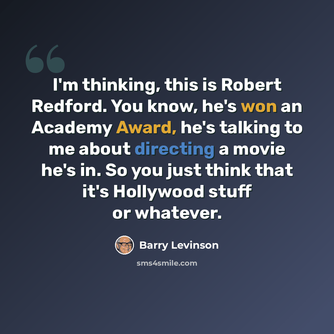 “I'm thinking, this is Robert Redford. You know, he's won an Academy Award, he's talking to me about directing a movie he's in. So you just think that it's Hollywood stuff or whatever.” quote by Barry Levinson