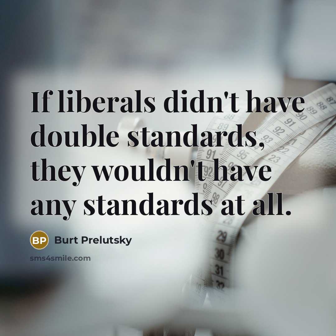 “If liberals didn't have double standards, they wouldn't have any standards at all.” quote by Burt Prelutsky